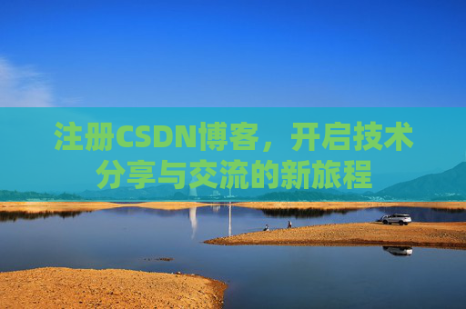 注册CSDN博客，开启技术分享与交流的新旅程